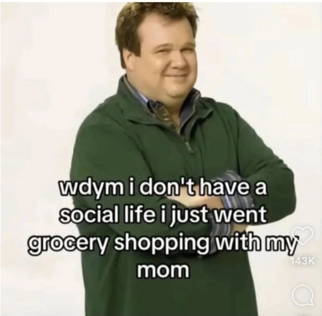 wdym i don't have a social life i just went grocery shopping with my mom