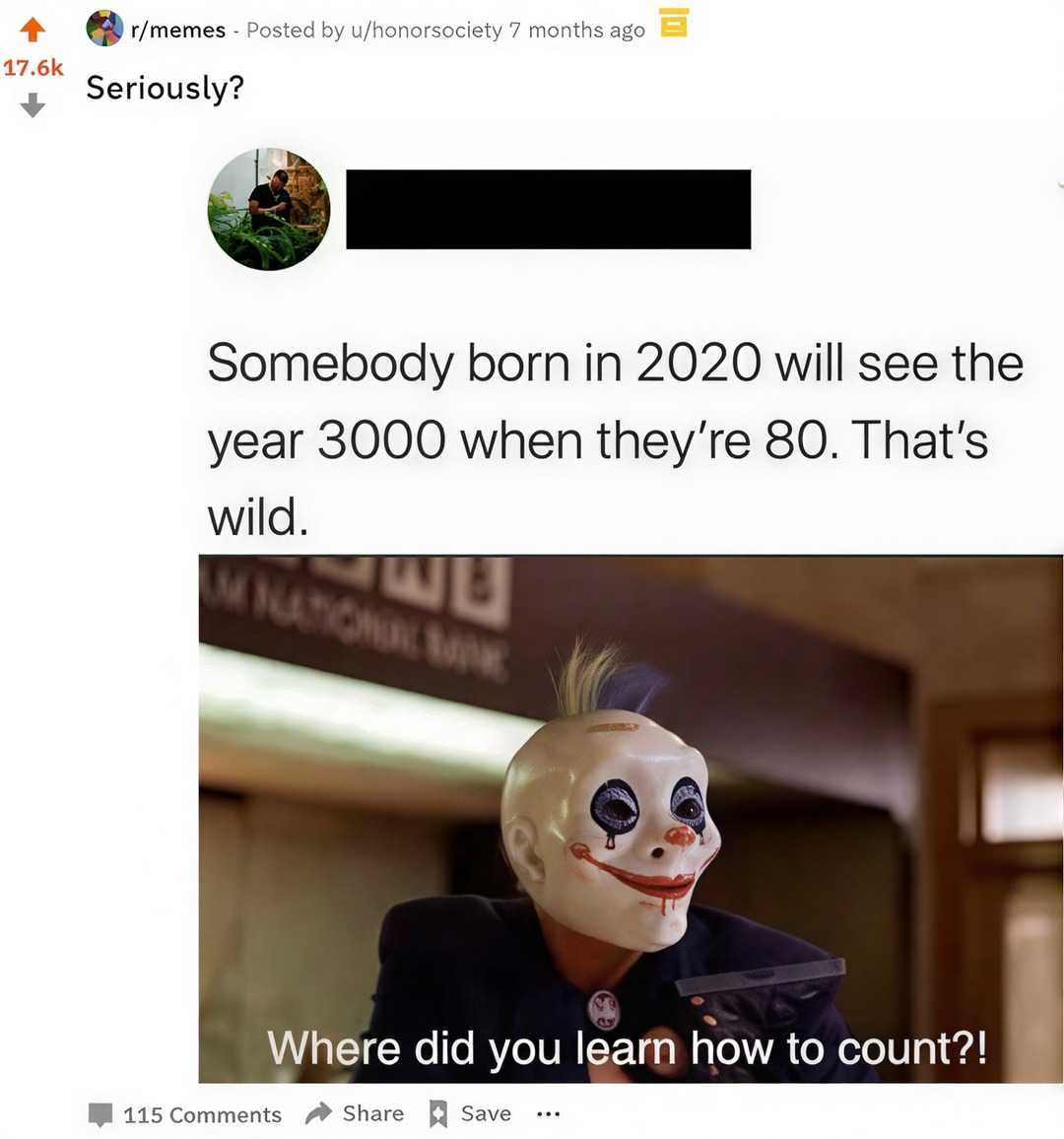 Seriously? Somebody born in 2020 will see the year 3000 when they're 80. That's wild. Where did you learn how to count?!