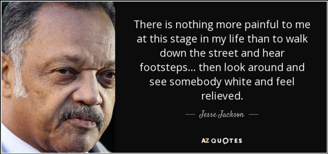 There is nothing more painful to me at this stage in my life than to walk down the street and hear footsteps... then look around and see somebody white and feel relieved. — Jesse Jackson