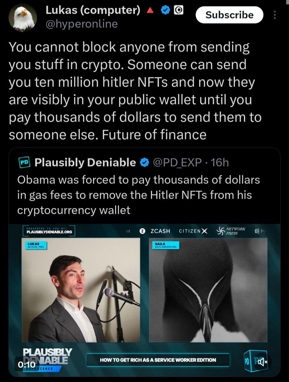 You cannot block anyone from sending you stuff in crypto. Someone can send you ten million hitler NFTs and now they are visibly in your public wallet until you pay thousands of dollars to send them to someone else. Future of finance Obama was forced to pay thousands of dollars in gas fees to remove the Hitler NFTs from his cryptocurrency wallet