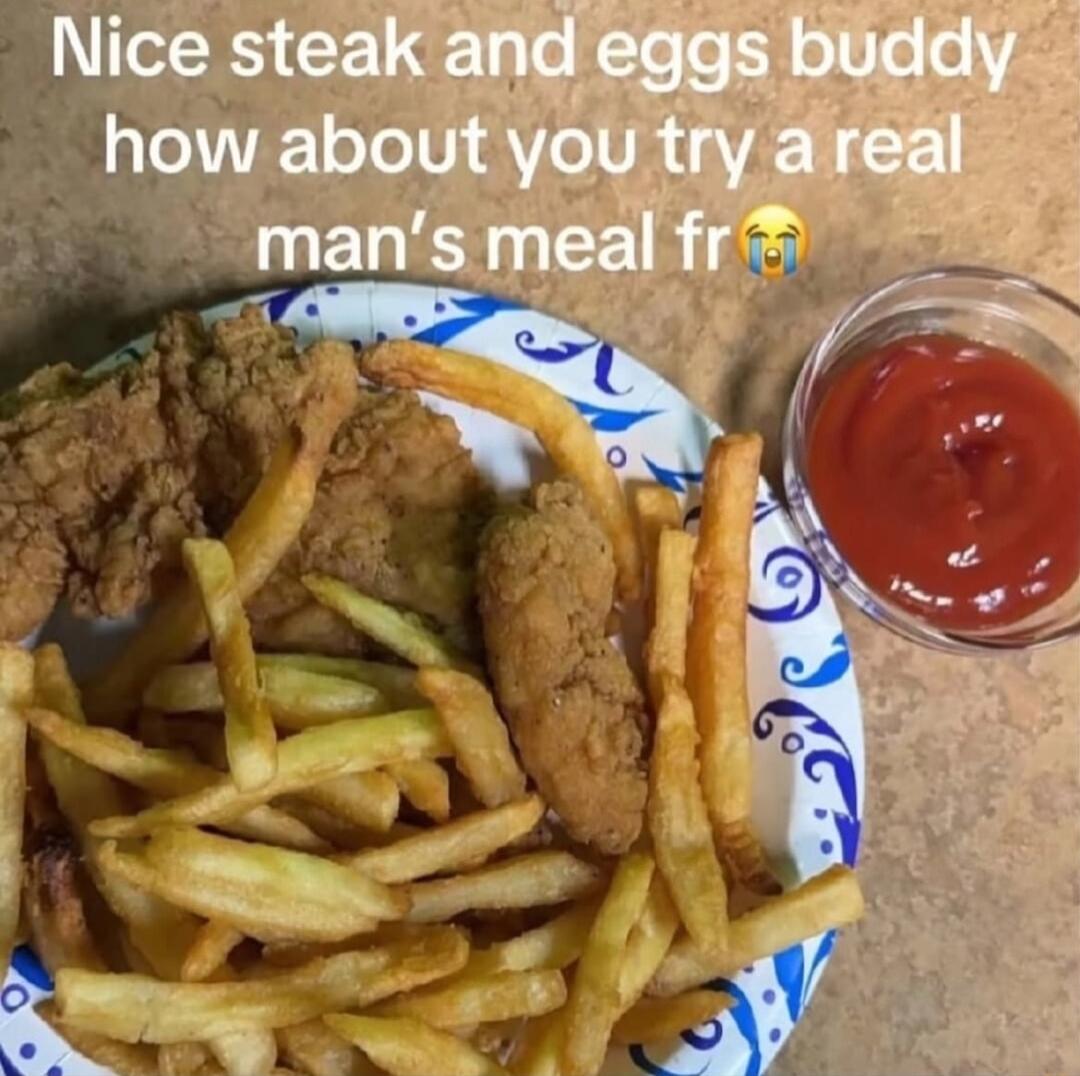 Nice steak and eggs buddy how about you try a real man's meal fr 😭