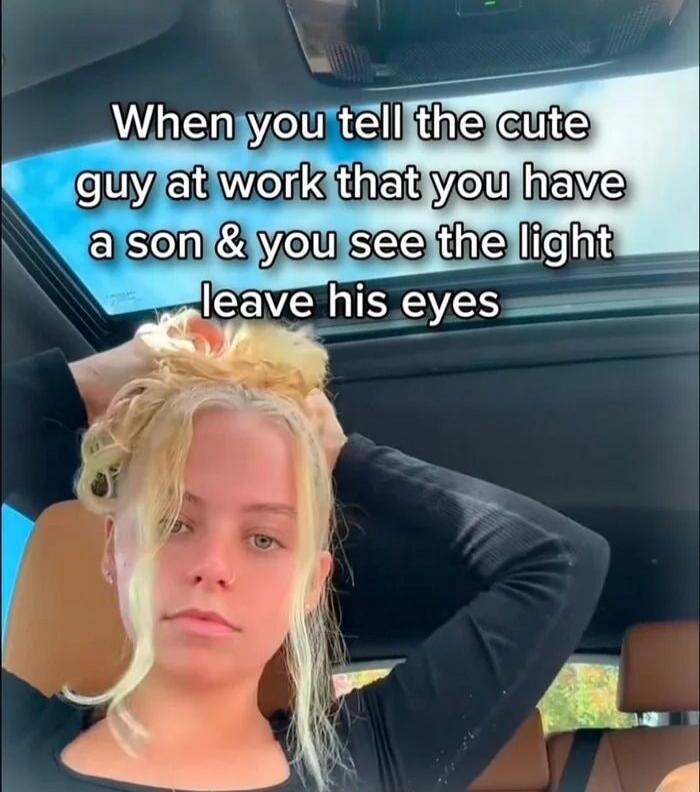 When you tell the cute guy at work that you have a son & you see the light leave his eyes
