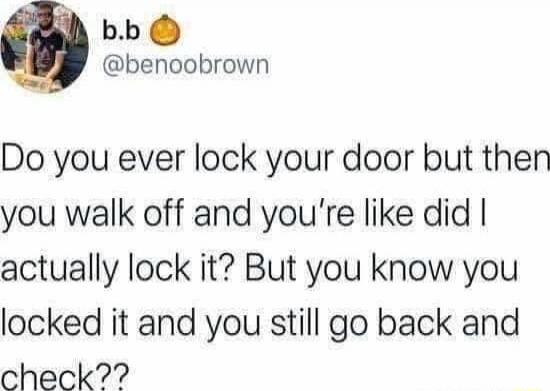 Do you ever lock your door but then you walk off and you're like did I actually lock it? But you know you locked it and you still go back and check??