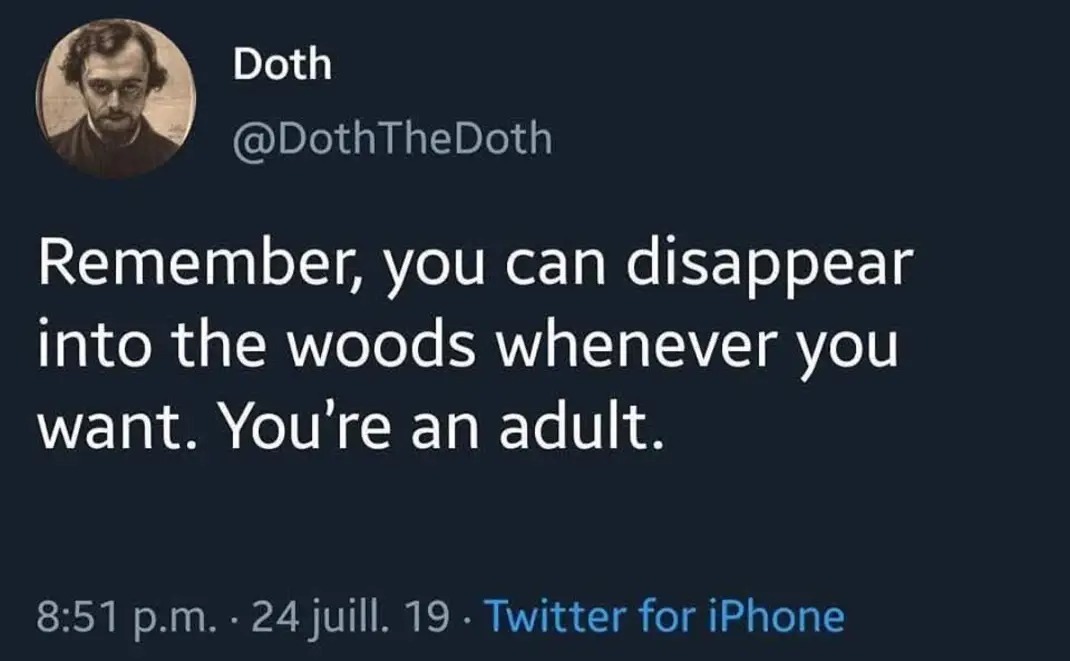 Remember, you can disappear into the woods whenever you want. You're an adult.