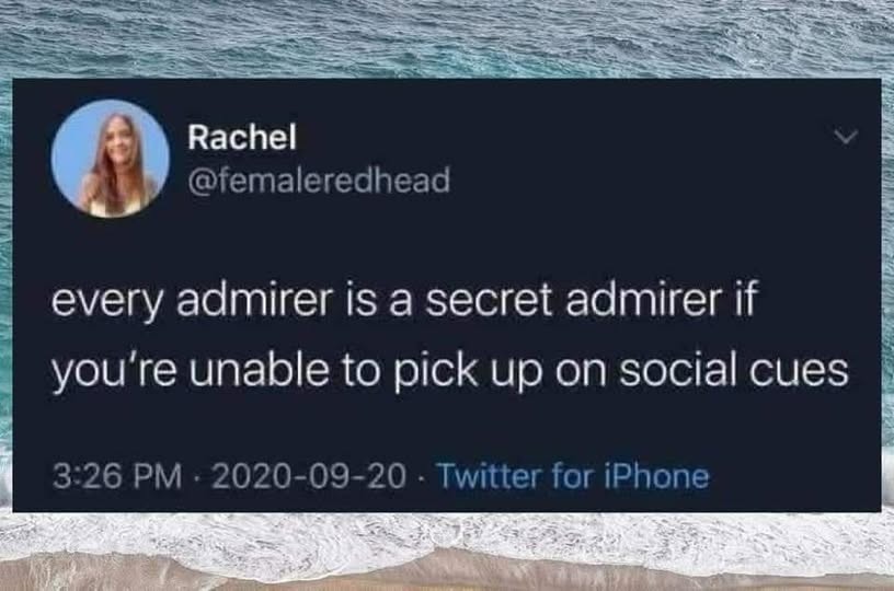 every admirer is a secret admirer if you're unable to pick up on social cues