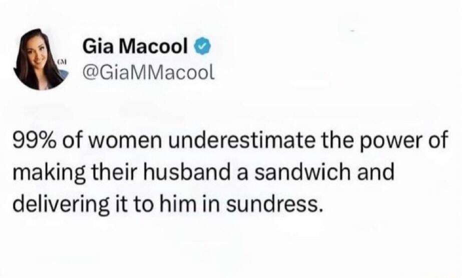 99% of women underestimate the power of making their husband a sandwich and delivering it to him in sundress.