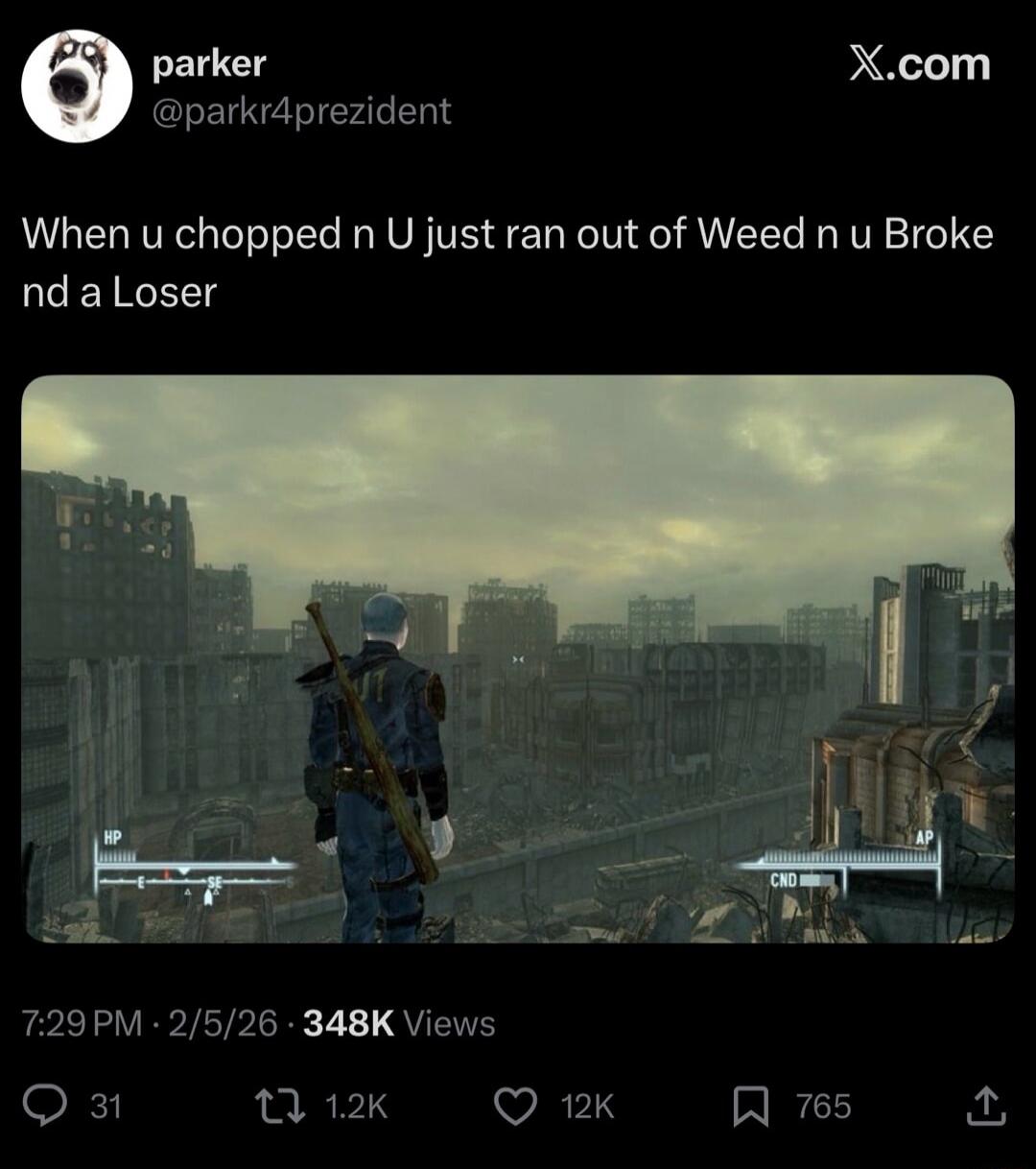 When u chopped n U just ran out of Weed n u Broke nd a Loser