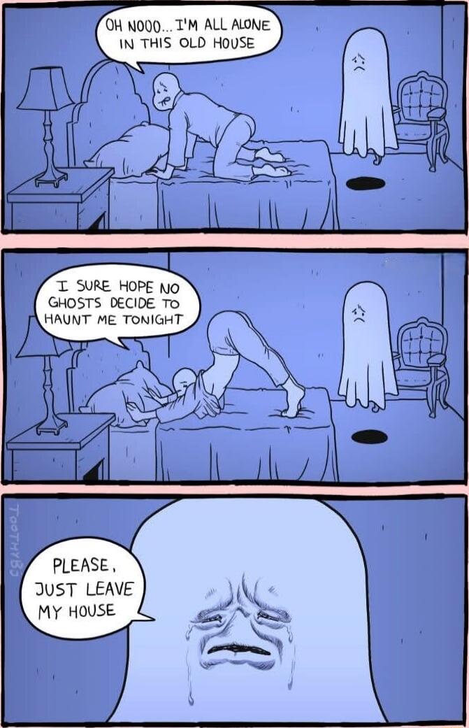OH NOOO... I'M ALL ALONE IN THIS OLD HOUSE. I SURE HOPE NO GHOSTS DECIDE TO HAUNT ME TONIGHT. PLEASE, JUST LEAVE MY HOUSE