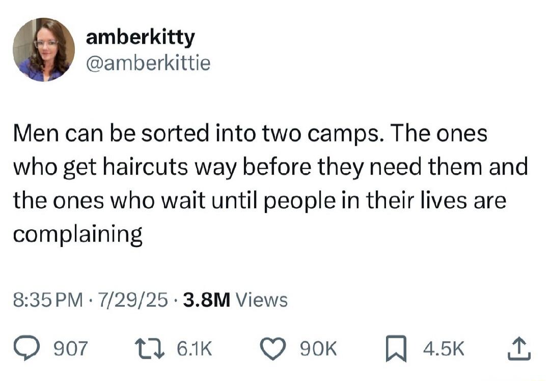 Men can be sorted into two camps. The ones who get haircuts way before they need them and the ones who wait until people in their lives are complaining
