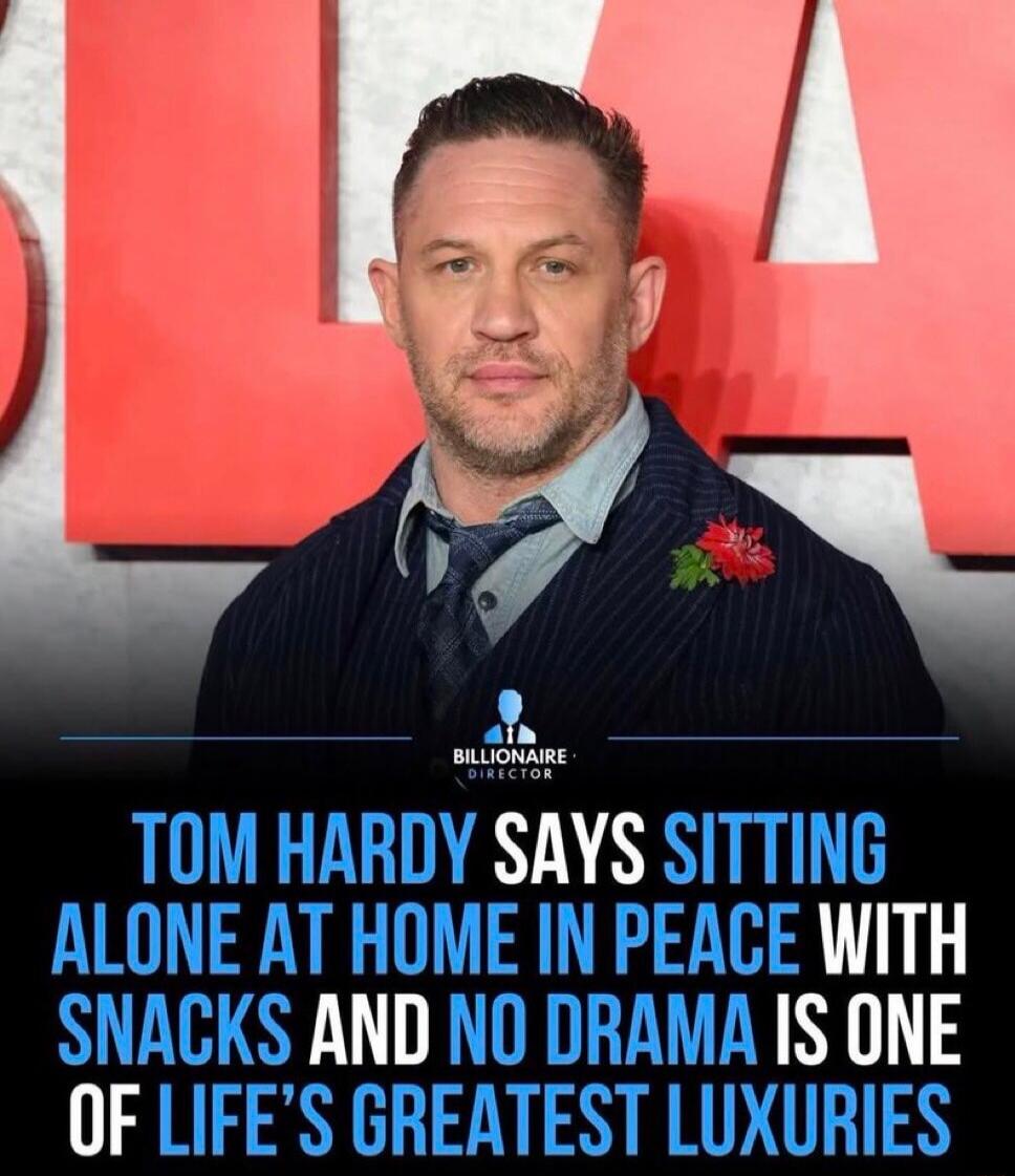 TOM HARDY SAYS SITTING ALONE AT HOME IN PEACE WITH SNACKS AND NO DRAMA IS ONE OF LIFE'S GREATEST LUXURIES