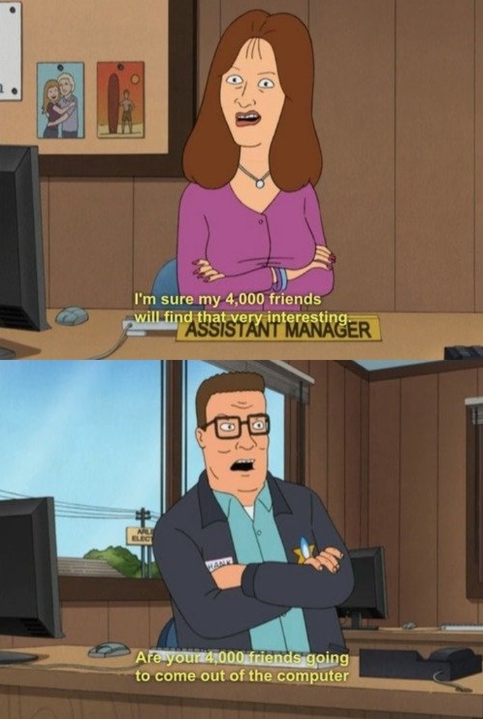 I'm sure my 4,000 friends will find that very interesting. ASSISTANT MANAGER. Are your 4,000 friends going to come out of the computer