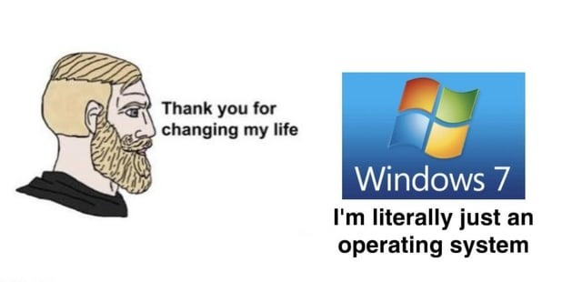 Thank you for changing my life Windows 7 I'm literally just an operating system