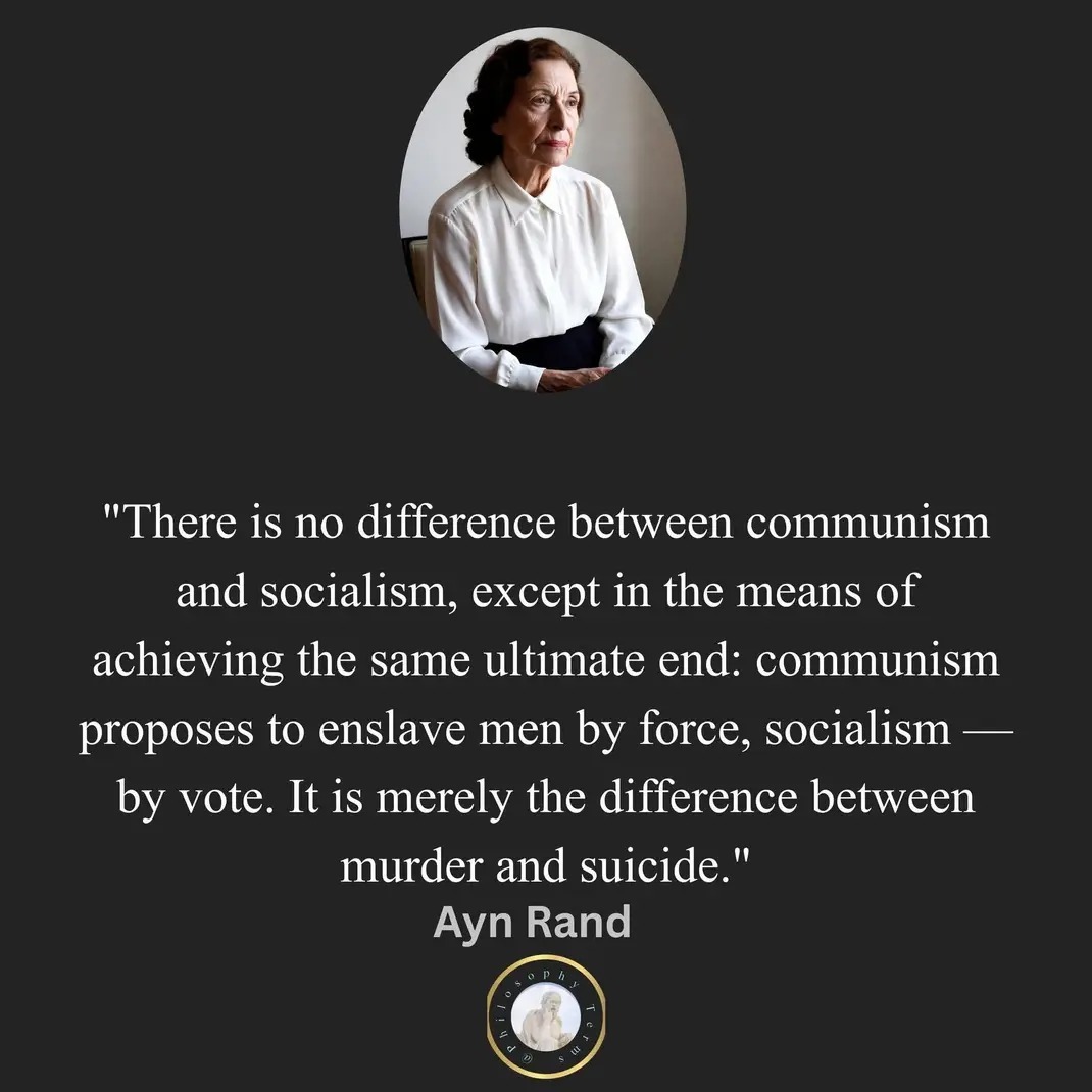 There is no difference between communism and socialism, except in the means of achieving the same ultimate end: communism proposes to enslave men by force, socialism — by vote. It is merely the difference between murder and suicide. Ayn Rand