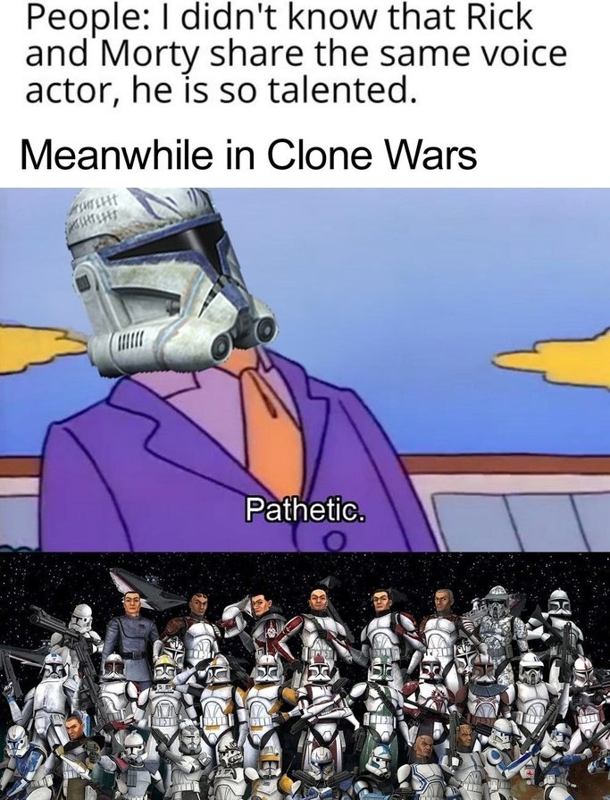 People: I didn't know that Rick and Morty share the same voice actor, he is so talented. Meanwhile in Clone Wars Pathetic.