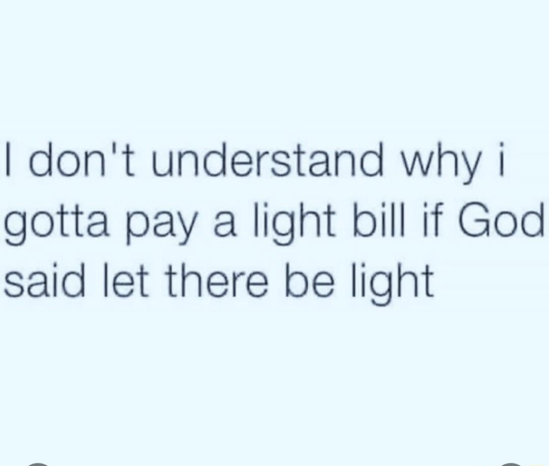 I don't understand why I gotta pay a light bill if God said let there be light