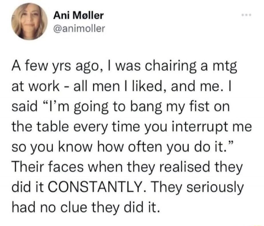 Ani Møller @animoller A few yrs ago, I was chairing a mtg at work - all men I liked, and me. I said 