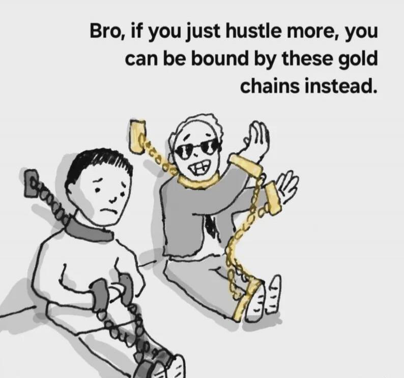 Bro, if you just hustle more, you can be bound by these gold chains instead.