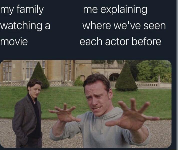 my family watching a movie me explaining where we've seen each actor before