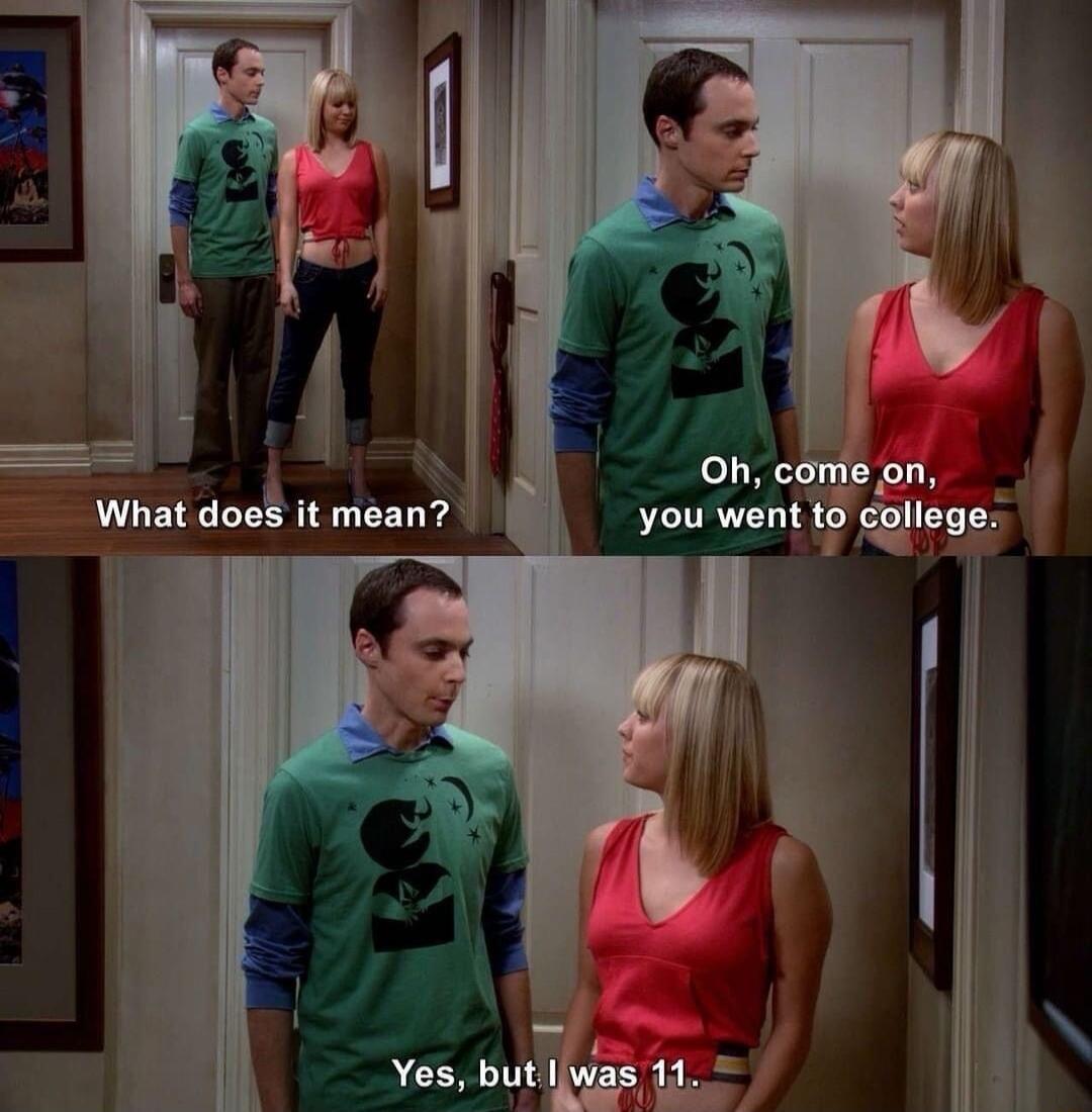 What does it mean? Oh, come on, you went to college. Yes, but I was 11.