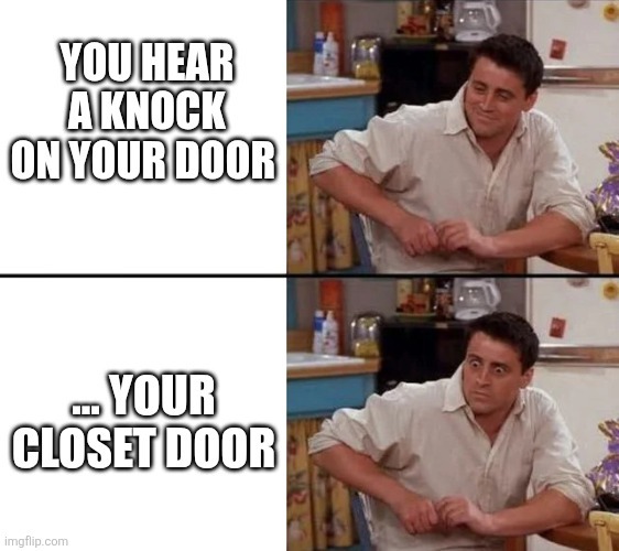 YOU HEAR A KNOCK ON YOUR DOOR ... YOUR CLOSET DOOR