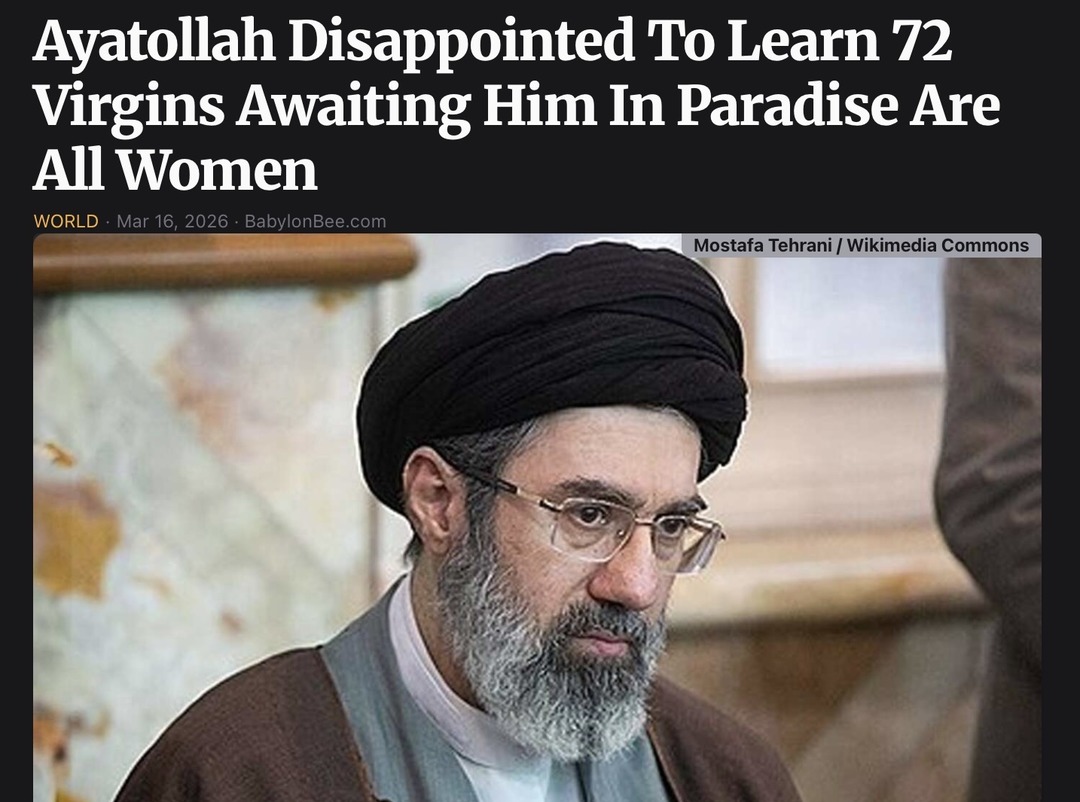 Ayatollah Disappointed To Learn 72 Virgins Awaiting Him In Paradise Are All Women WORLD · Mar 16, 2026 · BabylonBee.com Mostafa Tehrani / Wikimedia Commons