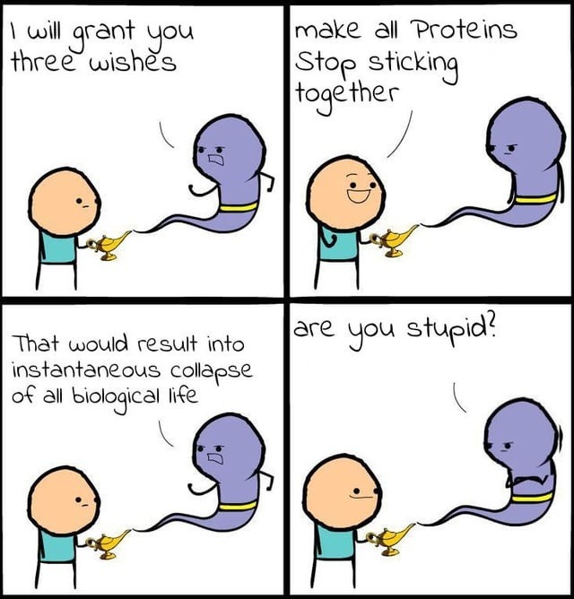 I will grant you three wishes. make all Proteins Stop sticking together. That would result into instantaneous collapse of all biological life. are you stupid?