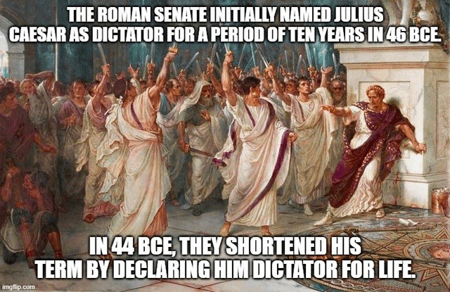 THE ROMAN SENATE INITIALLY NAMED JULIUS CAESAR AS DICTATOR FOR A PERIOD OF TEN YEARS IN 46 BCE. IN 44 BCE, THEY SHORTENED HIS TERM BY DECLARING HIM DICTATOR FOR LIFE.