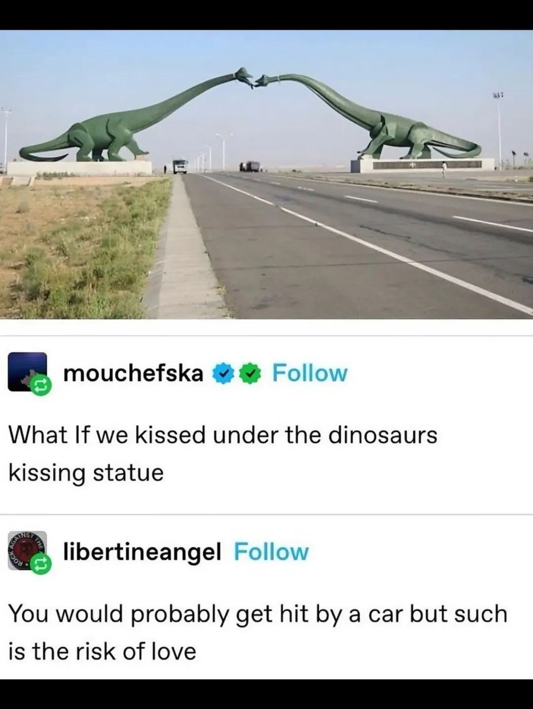 What If we kissed under the dinosaurs kissing statue You would probably get hit by a car but such is the risk of love