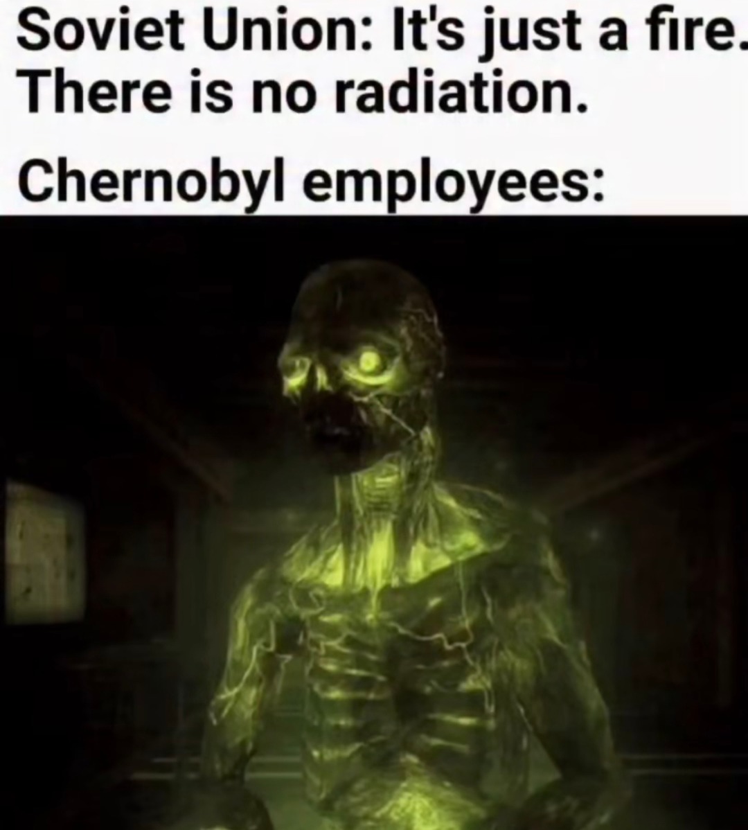 Soviet Union: It's just a fire. There is no radiation. Chernobyl employees: