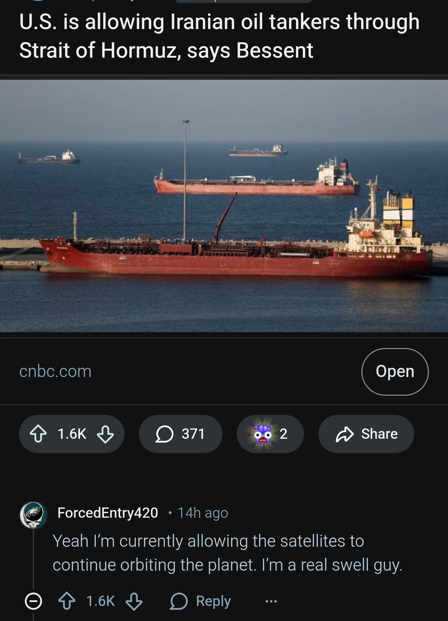 U.S. is allowing Iranian oil tankers through Strait of Hormuz, says Bessent. Yeah I'm currently allowing the satellites to continue orbiting the planet. I'm a real swell guy.