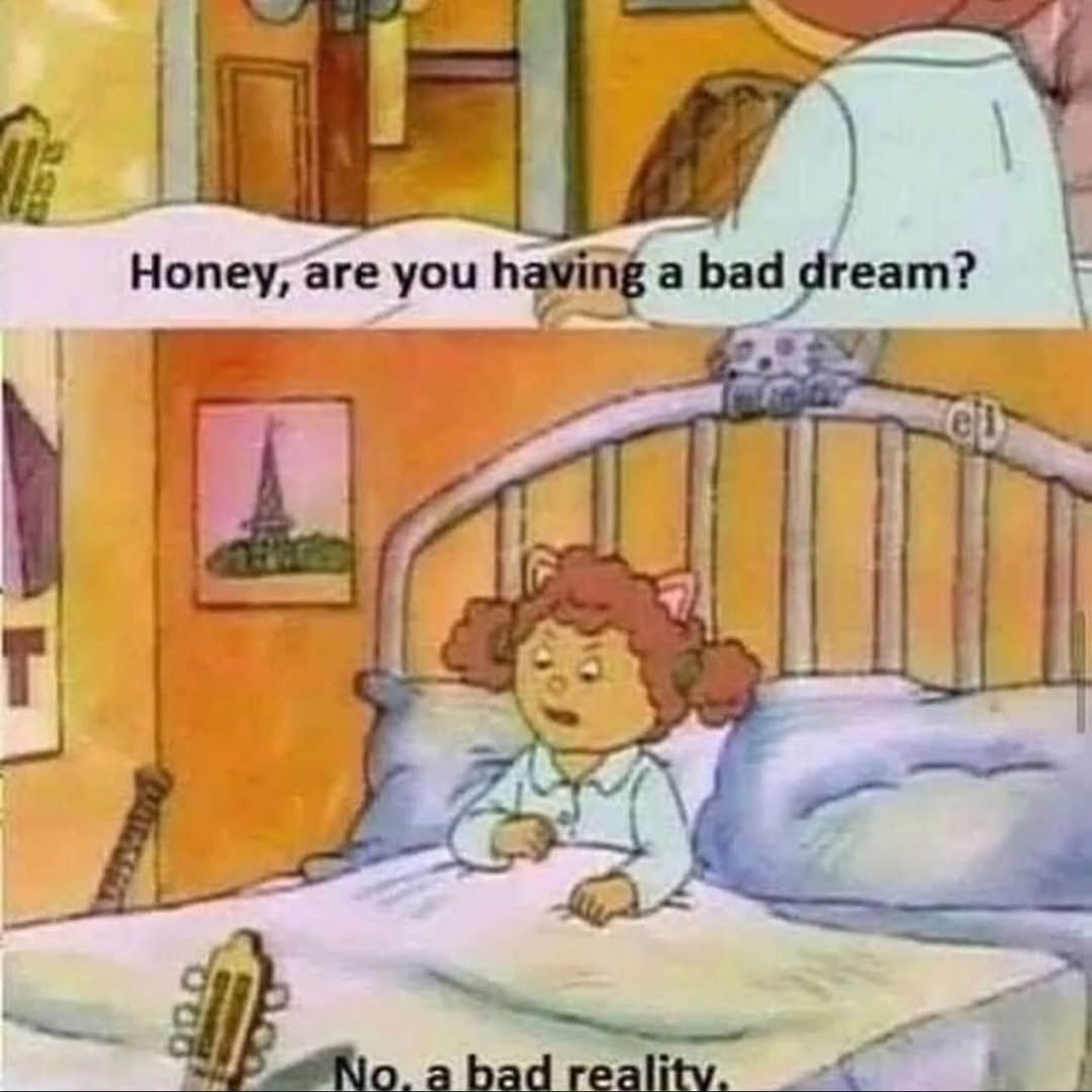 Honey, are you having a bad dream? No, a bad reality.