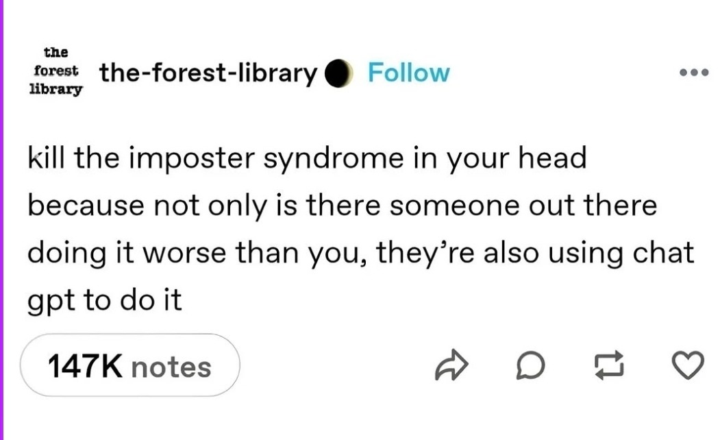 Kill the imposter syndrome in your head because not only is there someone out there doing it worse than you, they're also using chat gpt to do it.