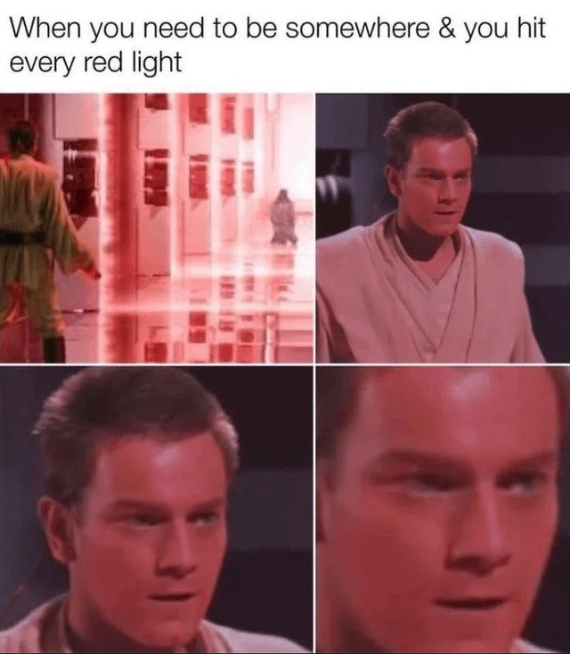 When you need to be somewhere & you hit every red light