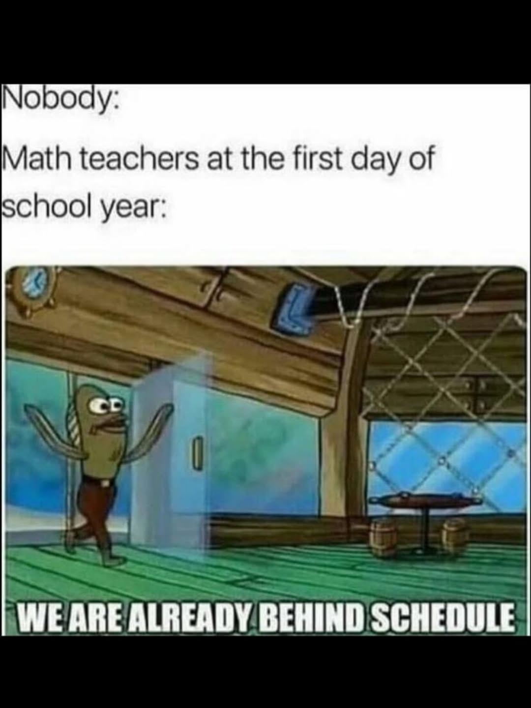 Nobody: Math teachers at the first day of school year: WE ARE ALREADY BEHIND SCHEDULE