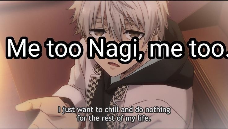 Me too Nagi, me too. I just want to chill and do nothing for the rest of my life.