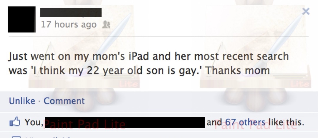 Just went on my mom's iPad and her most recent search was 'I think my 22 year old son is gay.' Thanks mom