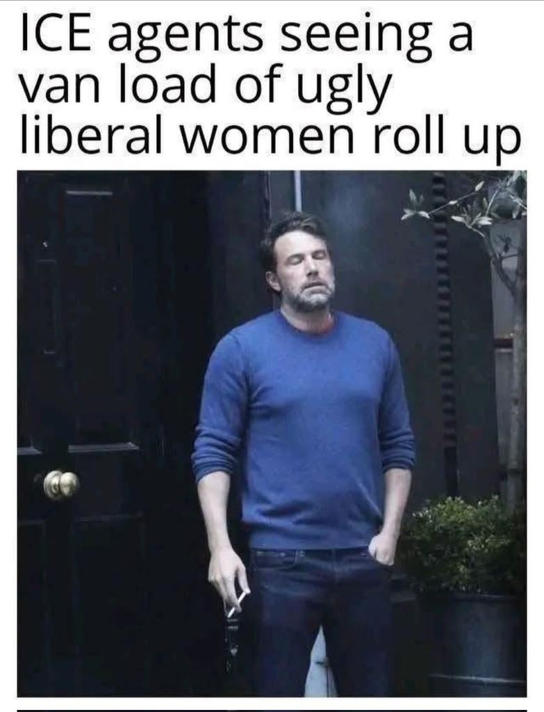 ICE agents seeing a van load of ugly liberal women roll up