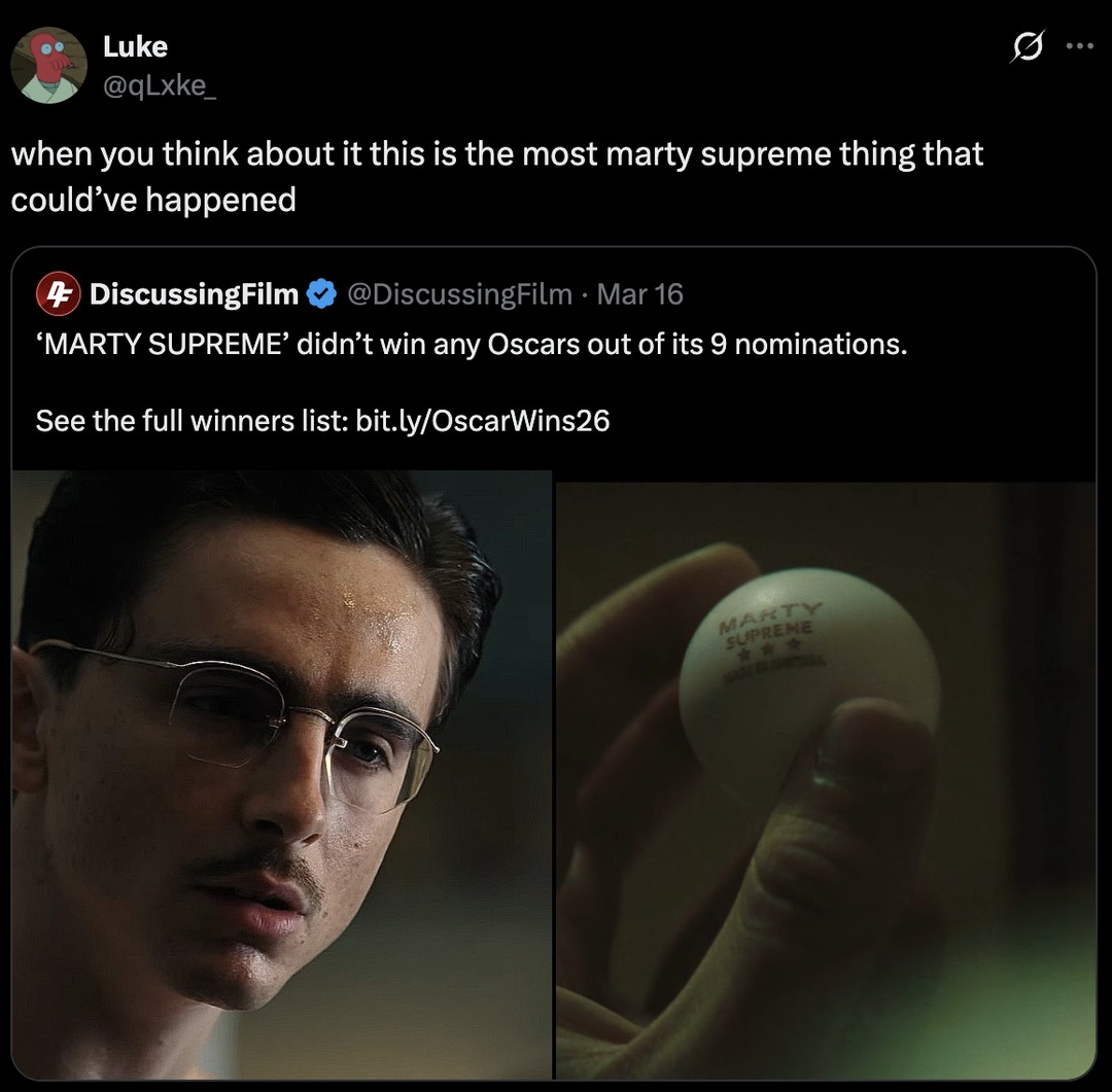 Luke @qLxke_ when you think about it this is the most marty supreme thing that could've happened DiscussingFilm @DiscussingFilm · Mar 16 'MARTY SUPREME' didn't win any Oscars out of its 9 nominations. See the full winners list: bit.ly/OscarWins26. The image shows a character from the movie Saltburn and a ping-pong ball with 'MARTY SUPREME' written 