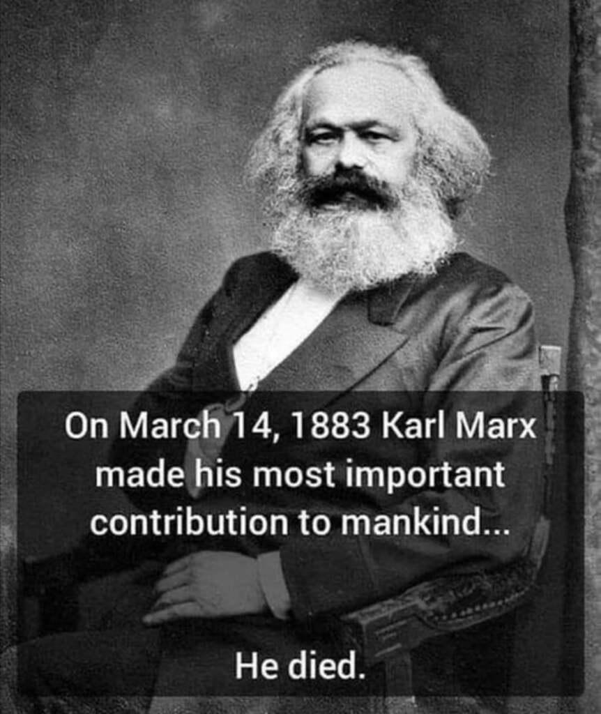 On March 14, 1883 Karl Marx made his most important contribution to mankind... He died.