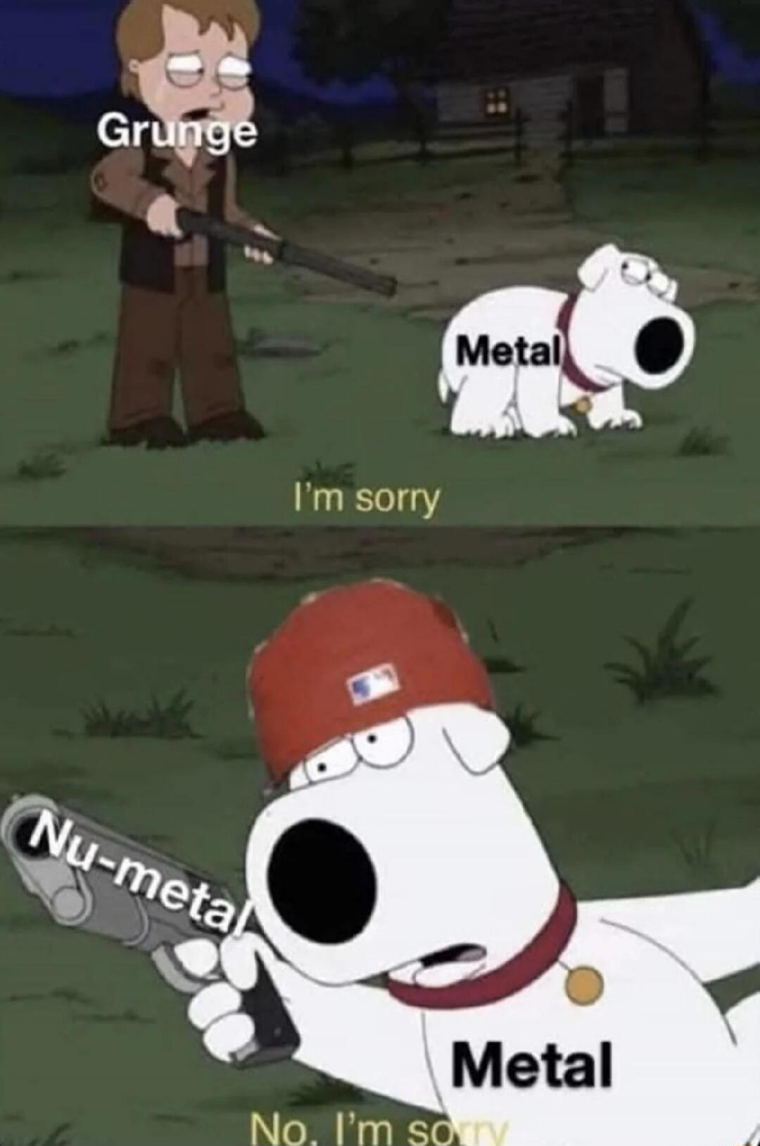 Grunge Metal I'm sorry Nu-metal No, I'm sorry