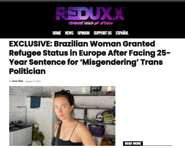 REDUXX NOTÍCIAS E OPINIÃO FEMINISTA
INÍCIO NOTÍCIAS OPINIÃO APOIE-NOS ESPANHOL
EXCLUSIVO: Mulher Brasileira Concede Status de Refugiada na Europa Após Enfrentar Sentença de 25 Anos por 'Identificação de Gênero Errada' de Político Trans
Por Anna Slatz 6 de agosto de 2023
LER MAIS