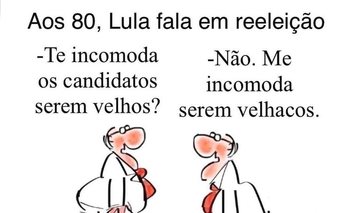 Aos 80, Lula fala em reeleição
-Te incomoda os candidatos serem velhos?
-Não. Me incomoda serem velhacos.