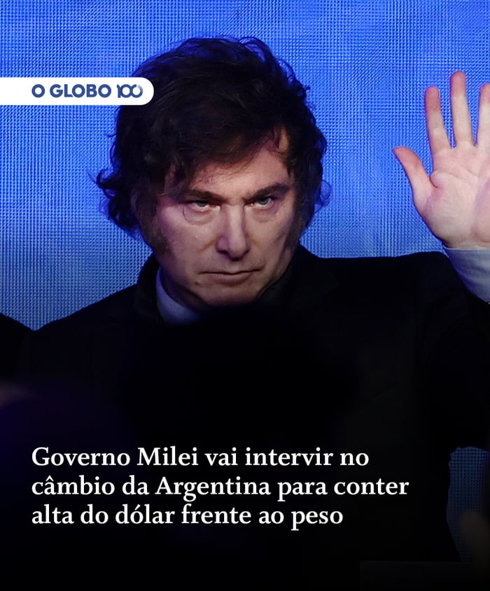 O GLOBO 100 Governo Milei vai intervir no câmbio da Argentina para conter alta do dólar frente ao peso