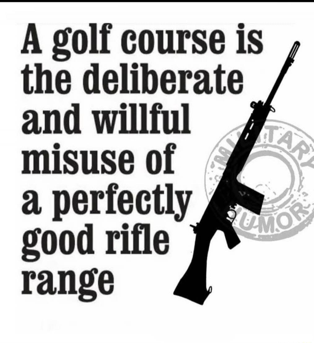 A golf course is the deliberate and willful misuse of a perfectly good rifle range. MILITARY HUMOR.