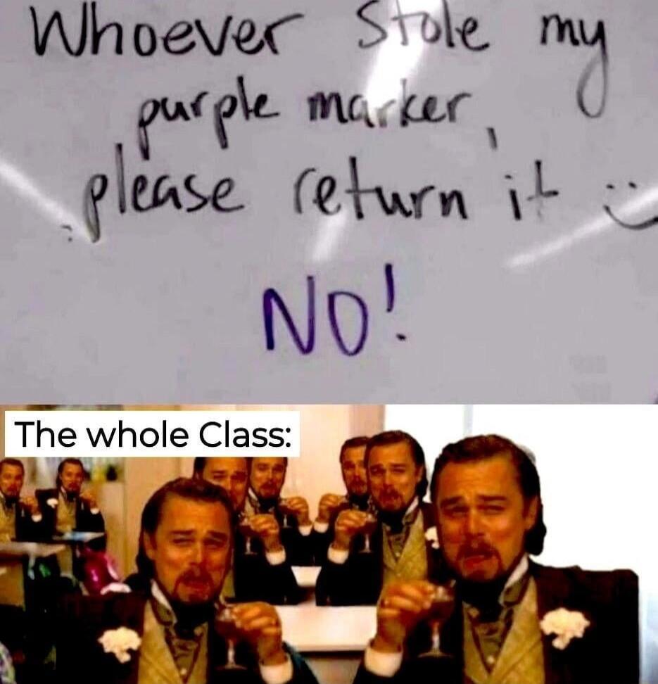 Whoever stole my purple marker, please return it :) NO! The whole Class: