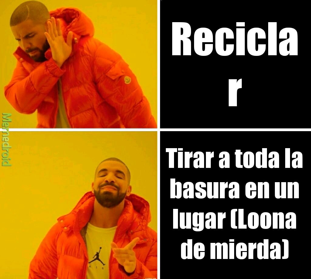 Reciclar. Tirar a toda la basura en un lugar (Loona de mierda).