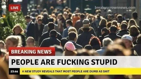 LIVE BREAKING NEWS PEOPLE ARE FUCKING STUPID 23:44 A NEW STUDY REVEALS THAT MOST PEOPLE ARE DUMB AS SHIT breakyourownnews.com