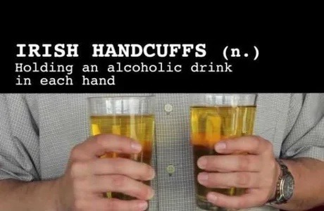 IRISH HANDCUFFS (n.) Holding an alcoholic drink in each hand