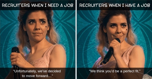 RECRUITERS WHEN I NEED A JOB. Unfortunately, we've decided to move forward... RECRUITERS WHEN I HAVE A JOB. We think you'd be a perfect fit.