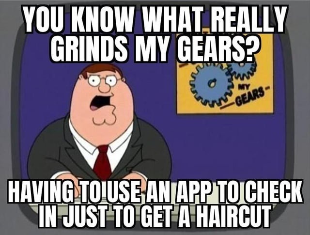 YOU KNOW WHAT REALLY GRINDS MY GEARS? HAVING TO USE AN APP TO CHECK IN JUST TO GET A HAIRCUT. MY GEARS.
